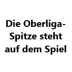 Die Oberliga-Spitze steht auf dem Spiel